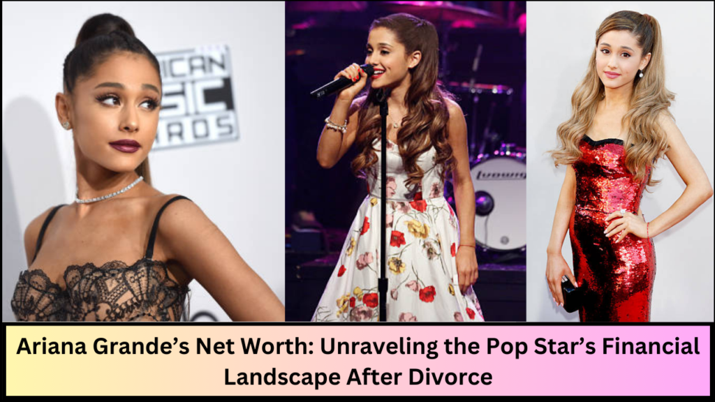 Ariana Grande's Net Worth Bio, Career and Personal Life