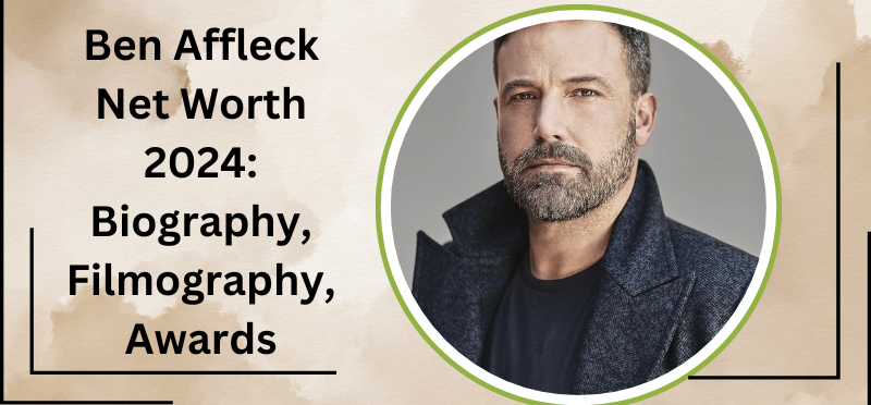 Ben Affleck Net Worth 2024: Biography, Filmography, Awards