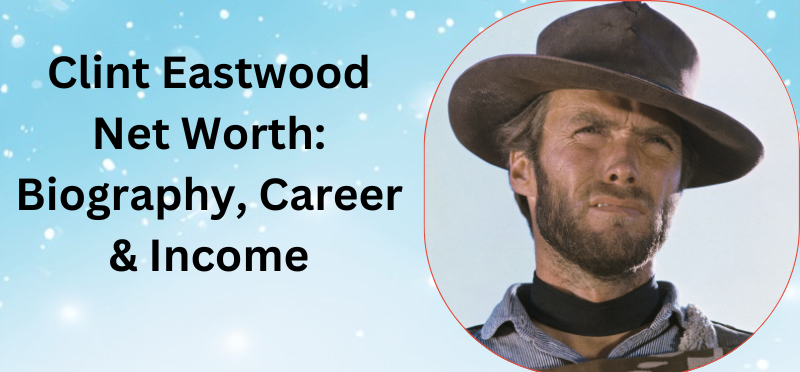 Clint Eastwood Net Worth: Biography, Career & Income