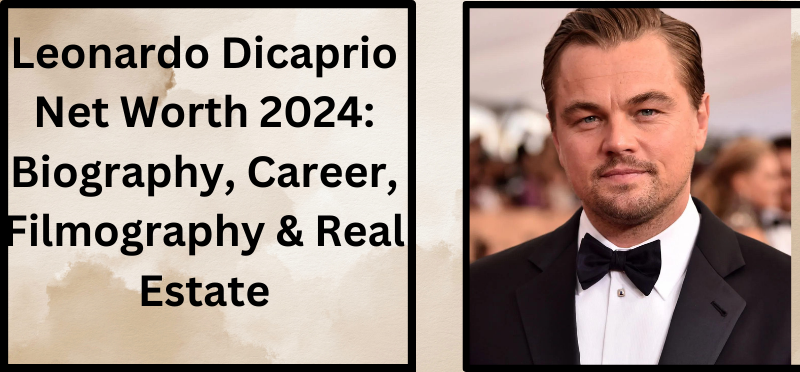 Leonardo Dicaprio Net Worth 2024: Biography, Career, Filmography & Real Estate