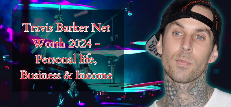 Travis Barker Net Worth 2024 - Personal life, Business & Income