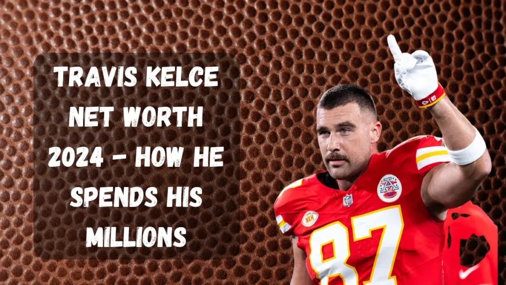 Travis Kelce Net Worth 2024 - How He spends his millions